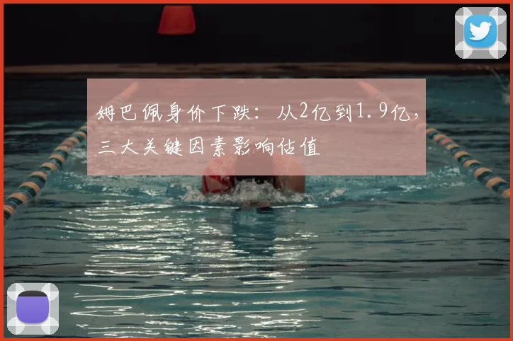姆巴佩身价下跌：从2亿到1.9亿，三大关键因素影响估值