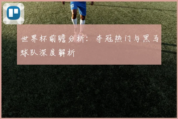 世界杯前瞻分析：夺冠热门与黑马球队深度解析