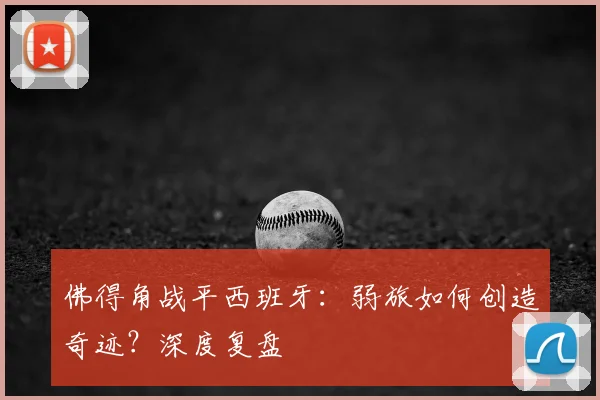 佛得角战平西班牙:弱旅如何创造奇迹?深度复盘