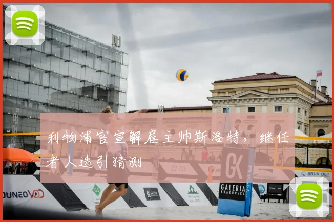 利物浦官宣解雇主帅斯洛特,继任者人选引猜测