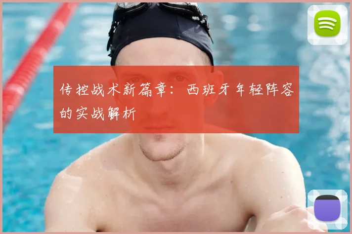 传控战术新篇章:西班牙年轻阵容的实战解析