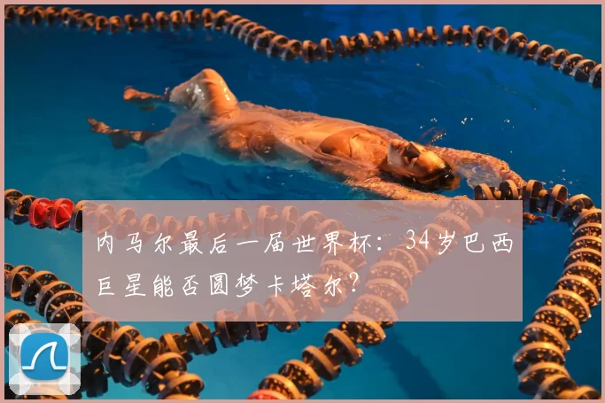 内马尔最后一届世界杯：34岁巴西巨星能否圆梦卡塔尔？