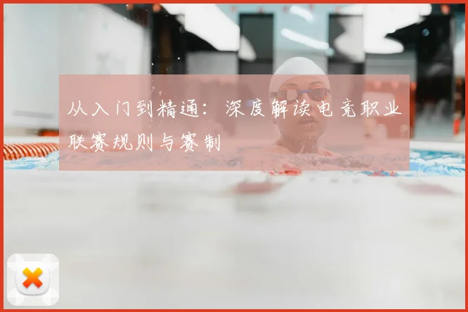 从入门到精通:深度解读电竞职业联赛规则与赛制