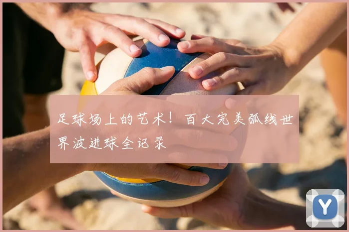 足球场上的艺术!百大完美弧线世界波进球全记录